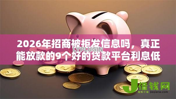 2026年招商被拒发信息吗，真正能放款的9个好的贷款平台利息低推荐