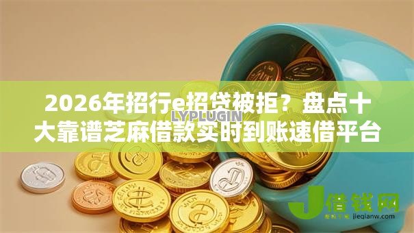 2026年招行e招贷被拒？盘点十大靠谱芝麻借款实时到账速借平台