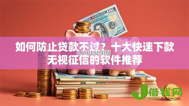 如何防止贷款不过？十大快速下款无视征信的软件推荐
