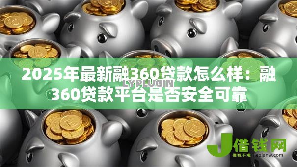 2025年最新融360贷款怎么样：融360贷款平台是否安全可靠