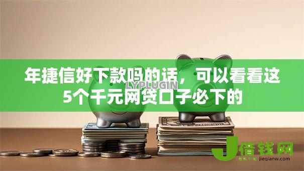 年捷信好下款吗的话，可以看看这5个千元网贷口子必下的