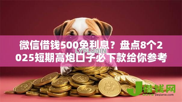 微信借钱500免利息？盘点8个2025短期高炮口子必下款给你参考