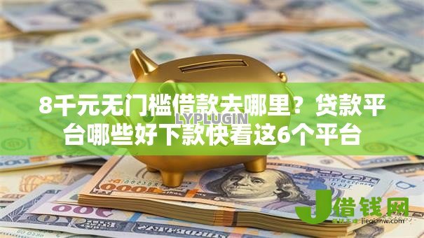 8千元无门槛借款去哪里?贷款平台哪些好下款快看这6个平台 8千元无门槛借款去哪里?贷款平台哪些好下款快看这6个平台