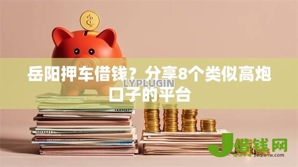岳阳押车借钱？分享8个类似高炮口子的平台