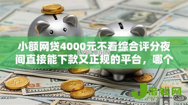 小额网贷4000元不看综合评分夜间直接能下款又正规的平台，哪个贷款平台利息低的7个平台介绍