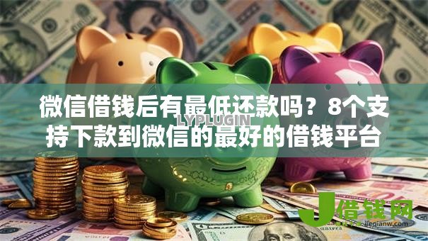 微信借钱后有最低还款吗?8个支持下款到微信的最好的借钱平台 微信借钱后有最低还款吗?8个支持下款到微信的最好的借钱平台