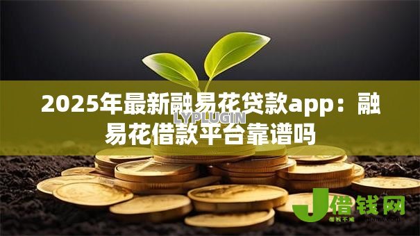 2025年最新融易花贷款app：融易花借款平台靠谱吗