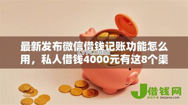 最新发布微信借钱记账功能怎么用,私人借钱4000元有这8个渠道 最新发布微信借钱记账功能怎么用,私人借钱4000元有这8个渠道