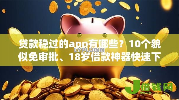 贷款稳过的app有哪些？10个貌似免审批、18岁借款神器快速下款app合集