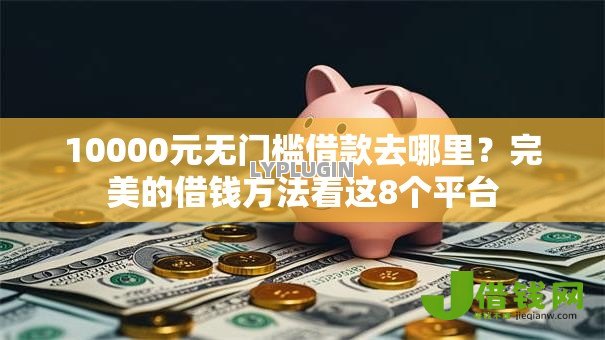 10000元无门槛借款去哪里?完美的借钱方法看这8个平台 10000元无门槛借款去哪里?完美的借钱方法看这8个平台