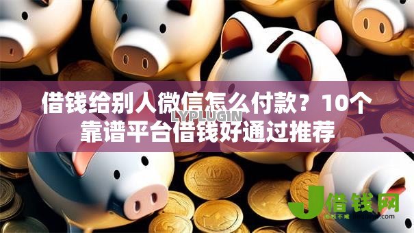 借钱给别人微信怎么付款?10个靠谱平台借钱好通过推荐 借钱给别人微信怎么付款?10个靠谱平台借钱好通过推荐