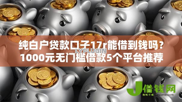 纯白户贷款口子17r能借到钱吗？1000元无门槛借款5个平台推荐