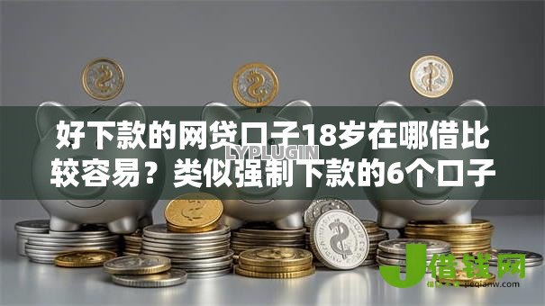 好下款的网贷口子18岁在哪借比较容易?类似强制下款的6个口子参考 好下款的网贷口子18岁在哪借比较容易?类似强制下款的6个口子参考