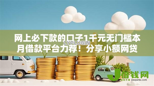 网上必下款的口子1千元无门槛本月借款平台力荐！分享小额网贷口子1千元无门槛借款