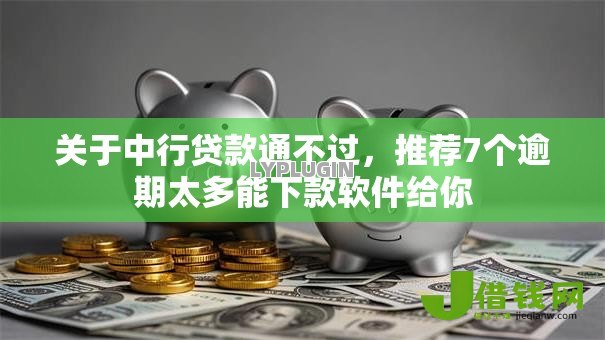 关于中行贷款通不过,推荐7个逾期太多能下款软件给你 关于中行贷款通不过,推荐7个逾期太多能下款软件给你