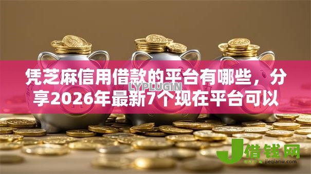 凭芝麻信用借款的平台有哪些，分享2026年最新7个现在平台可以下款