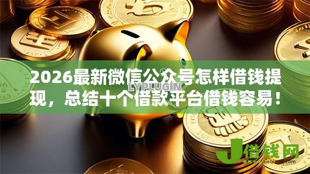 2026最新微信公众号怎样借钱提现,总结十个借款平台借钱容易! 2026最新微信公众号怎样借钱提现,总结十个借款平台借钱容易!