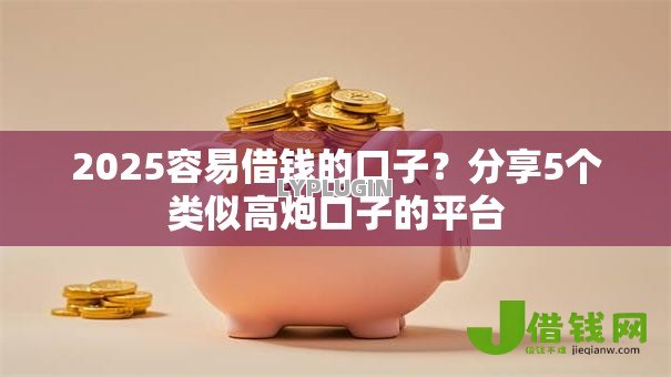 2025容易借钱的口子？分享5个类似高炮口子的平台