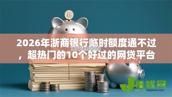 2026年浙商银行临时额度通不过,超热门的10个好过的网贷平台推荐 2026年浙商银行临时额度通不过,超热门的10个好过的网贷平台推荐