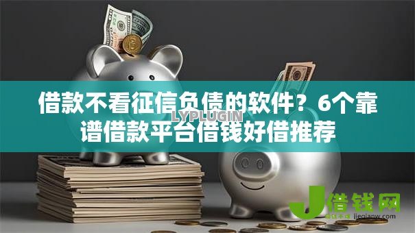 借款不看征信负债的软件?6个靠谱借款平台借钱好借推荐 借款不看征信负债的软件?6个靠谱借款平台借钱好借推荐