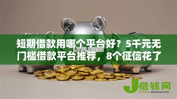 短期借款用哪个平台好?5千元无门槛借款平台推荐,8个征信花了也能下款的平台盘点 短期借款用哪个平台好?5千元无门槛借款平台推荐,8个征信花了也能下款的平台盘点