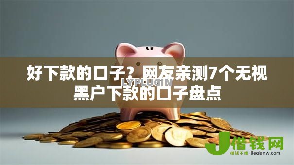 好下款的口子？网友亲测7个无视黑户下款的口子盘点