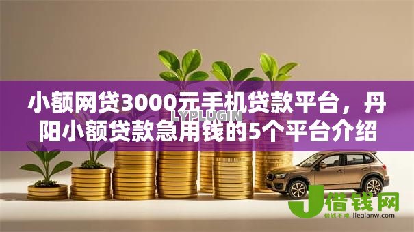小额网贷3000元手机贷款平台,丹阳小额贷款急用钱的5个平台介绍 小额网贷3000元手机贷款平台,丹阳小额贷款急用钱的5个平台介绍