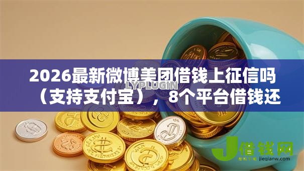 2026最新微博美团借钱上征信吗（支持支付宝），8个平台借钱还不起怎么办无私分享
