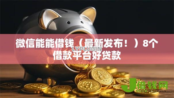 微信能能借钱(最新发布!)8个借款平台好贷款 微信能能借钱(最新发布!)8个借款平台好贷款