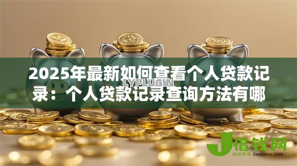 2025年最新如何查看个人贷款记录：个人贷款记录查询方法有哪些