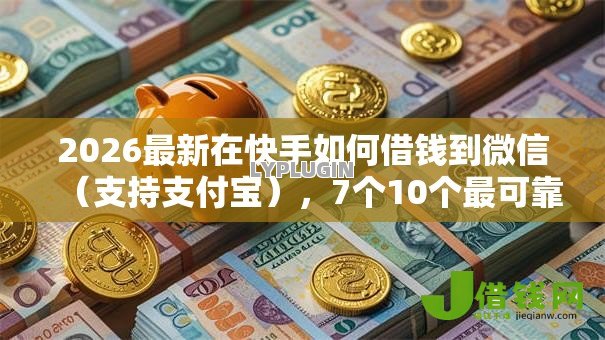 2026最新在快手如何借钱到微信（支持支付宝），7个10个最可靠的网贷平台无私分享