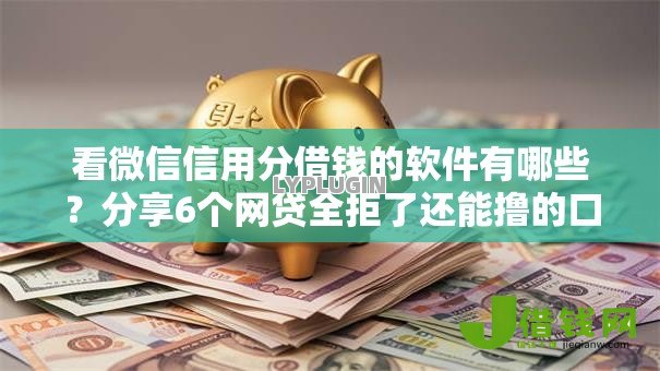 看微信信用分借钱的软件有哪些?分享6个网贷全拒了还能撸的口子 看微信信用分借钱的软件有哪些?分享6个网贷全拒了还能撸的口子