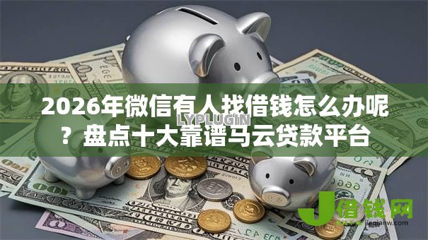 2026年微信有人找借钱怎么办呢？盘点十大靠谱马云贷款平台