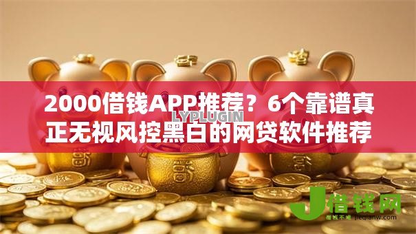 2000借钱APP推荐？6个靠谱真正无视风控黑白的网贷软件推荐
