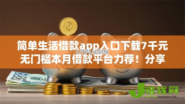 简单生活借款app入口下载7千元无门槛本月借款平台力荐！分享小额网贷口子7千元无门槛借款