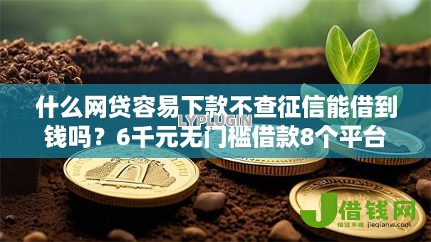 什么网贷容易下款不查征信能借到钱吗?6千元无门槛借款8个平台推荐 什么网贷容易下款不查征信能借到钱吗?6千元无门槛借款8个平台推荐