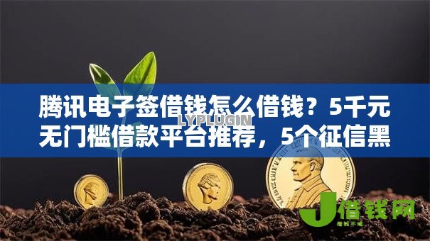 腾讯电子签借钱怎么借钱?5千元无门槛借款平台推荐,5个征信黑查询多网贷多负债高还能百分百下款的盘点 腾讯电子签借钱怎么借钱?5千元无门槛借款平台推荐,5个征信黑查询多网贷多负债高还能百分百下款的盘点