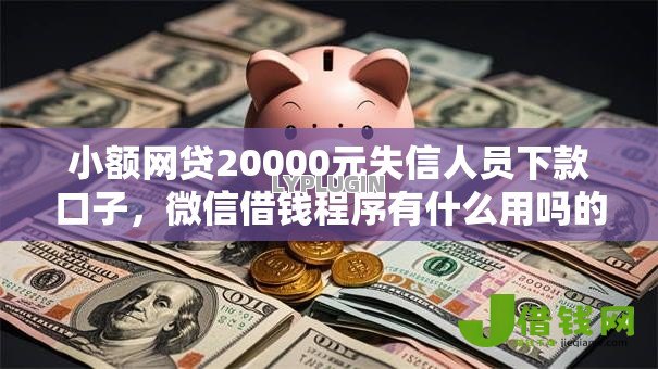 小额网贷20000元失信人员下款口子，微信借钱程序有什么用吗的8个平台介绍