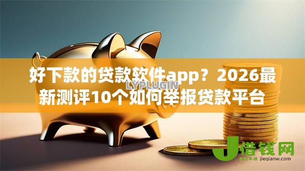 好下款的贷款软件app？2026最新测评10个如何举报贷款平台
