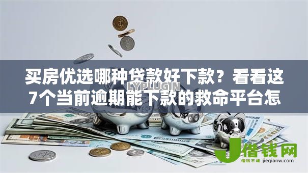 买房优选哪种贷款好下款?看看这7个当前逾期能下款的救命平台怎么样 买房优选哪种贷款好下款?看看这7个当前逾期能下款的救命平台怎么样