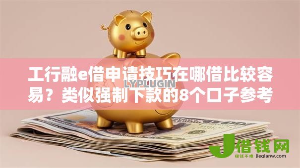 工行融e借申请技巧在哪借比较容易?类似强制下款的8个口子参考 工行融e借申请技巧在哪借比较容易?类似强制下款的8个口子参考