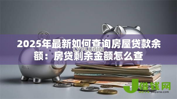2025年最新如何查询房屋贷款余额：房贷剩余金额怎么查