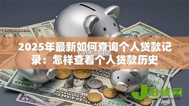 2025年最新如何查询个人贷款记录:怎样查看个人贷款历史 2025年最新如何查询个人贷款记录:怎样查看个人贷款历史