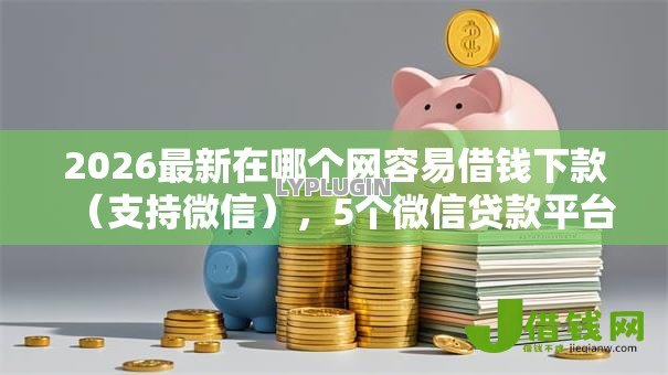 2026最新在哪个网容易借钱下款(支持微信),5个微信贷款平台无私分享 2026最新在哪个网容易借钱下款(支持微信),5个微信贷款平台无私分享