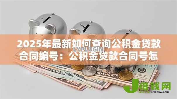 2025年最新如何查询公积金贷款合同编号:公积金贷款合同号怎么查 2025年最新如何查询公积金贷款合同编号:公积金贷款合同号怎么查