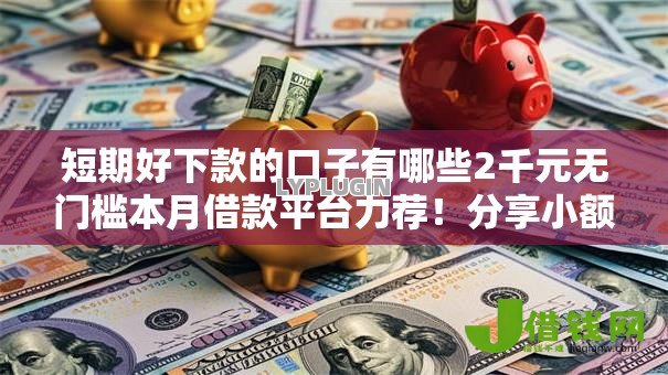 短期好下款的口子有哪些2千元无门槛本月借款平台力荐！分享小额网贷口子2千元无门槛借款