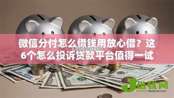 微信分付怎么借钱用放心借?这6个怎么投诉贷款平台值得一试 微信分付怎么借钱用放心借?这6个怎么投诉贷款平台值得一试