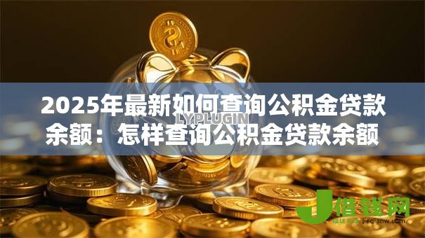 2025年最新如何查询公积金贷款余额：怎样查询公积金贷款余额？