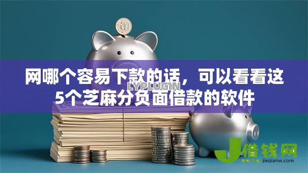 网哪个容易下款的话,可以看看这5个芝麻分负面借款的软件 网哪个容易下款的话,可以看看这5个芝麻分负面借款的软件