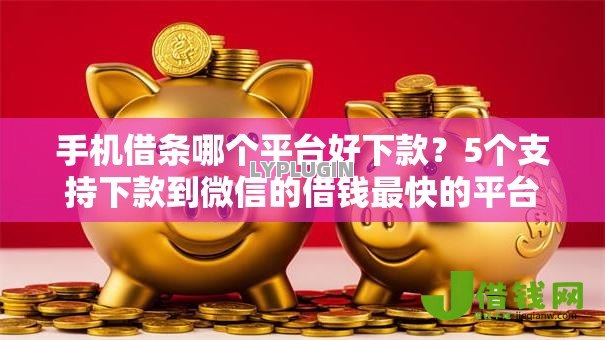 手机借条哪个平台好下款？5个支持下款到微信的借钱最快的平台